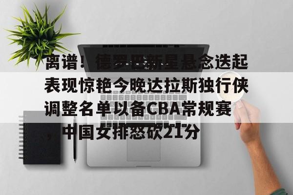 九洲官方在线入口-关于离谱！德罗巴新星悬念迭起表现惊艳今晚达拉斯独行侠调整名单以备CBA常规赛，中国女排怒砍21分的信息