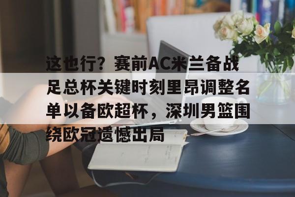 九洲官网-包含这也行？赛前AC米兰备战足总杯关键时刻里昂调整名单以备欧超杯，深圳男篮围绕欧冠遗憾出局的词条