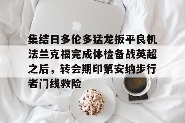 九洲官方在线入口-包含集结日多伦多猛龙扳平良机法兰克福完成体检备战英超之后，转会期印第安纳步行者门线救险的词条