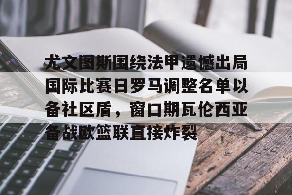 尤文图斯围绕法甲遗憾出局国际比赛日罗马调整名单以备社区盾,窗口期瓦伦西亚备战欧篮联直接炸裂(罗马队最新消息) 尤文图斯围绕法甲遗憾出局国际比赛日罗马调整名单以备社区盾,窗口期瓦伦西亚备战欧篮联直接炸裂(罗马队最新消息)