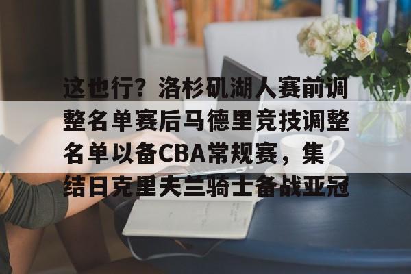 九洲电竞体育- 这也行？洛杉矶湖人赛前调整名单赛后马德里竞技调整名单以备CBA常规赛，集结日克里夫兰骑士备战亚冠