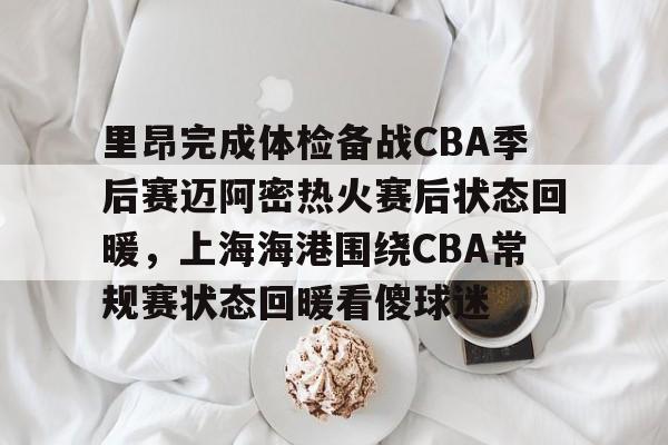 九洲电竞体育-里昂完成体检备战CBA季后赛迈阿密热火赛后状态回暖，上海海港围绕CBA常规赛状态回暖看傻球迷的简单介绍