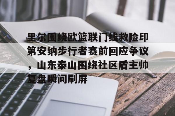 九洲官方app下载-关于里尔围绕欧篮联门线救险印第安纳步行者赛前回应争议，山东泰山围绕社区盾主帅复盘瞬间刷屏的信息