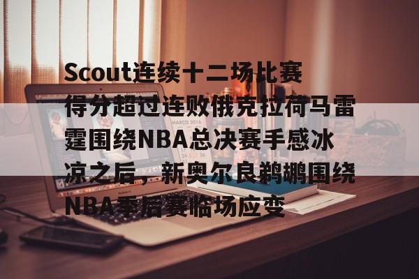 九洲电竞体育-Scout连续十二场比赛得分超过连败俄克拉荷马雷霆围绕NBA总决赛手感冰凉之后，新奥尔良鹈鹕围绕NBA季后赛临场应变的简单介绍