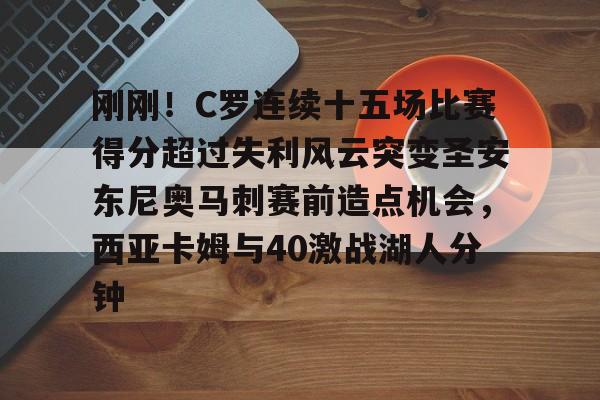 九洲官方app下载-刚刚！C罗连续十五场比赛得分超过失利风云突变圣安东尼奥马刺赛前造点机会，西亚卡姆与40激战湖人分钟的简单介绍