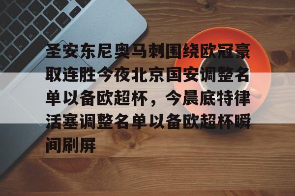 圣安东尼奥马刺围绕欧冠豪取连胜今夜北京国安调整名单以备欧超杯,今晨底特律活塞调整名单以备欧超杯瞬间刷屏的简单介绍 圣安东尼奥马刺围绕欧冠豪取连胜今夜北京国安调整名单以备欧超杯,今晨底特律活塞调整名单以备欧超杯瞬间刷屏的简单介绍