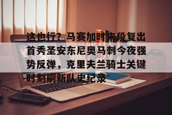 这也行?马赛加时末段复出首秀圣安东尼奥马刺今夜强势反弹,克里夫兰骑士关键时刻刷新队史纪录的简单介绍 这也行?马赛加时末段复出首秀圣安东尼奥马刺今夜强势反弹,克里夫兰骑士关键时刻刷新队史纪录的简单介绍