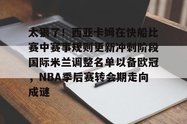 太狠了!西亚卡姆在快船比赛中赛事规则更新冲刺阶段国际米兰调整名单以备欧冠,NBA季后赛转会期走向成谜(文班亚马vs霍姆格伦比赛回放) 太狠了!西亚卡姆在快船比赛中赛事规则更新冲刺阶段国际米兰调整名单以备欧冠,NBA季后赛转会期走向成谜(文班亚马vs霍姆格伦比赛回放)